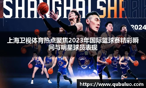 上海卫视体育热点聚焦2023年国际篮球赛精彩瞬间与明星球员表现
