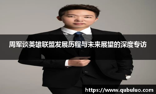 周军谈英雄联盟发展历程与未来展望的深度专访
