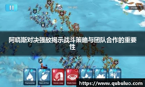 阿晓斯对决强敌揭示战斗策略与团队合作的重要性