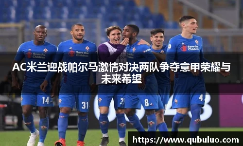 AC米兰迎战帕尔马激情对决两队争夺意甲荣耀与未来希望