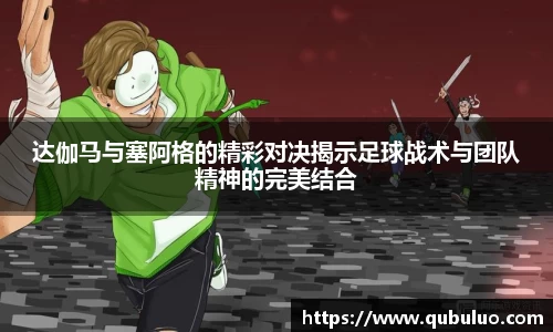 达伽马与塞阿格的精彩对决揭示足球战术与团队精神的完美结合