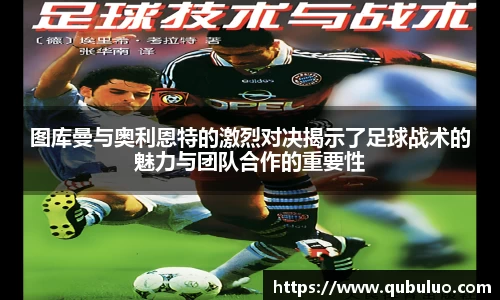 图库曼与奥利恩特的激烈对决揭示了足球战术的魅力与团队合作的重要性