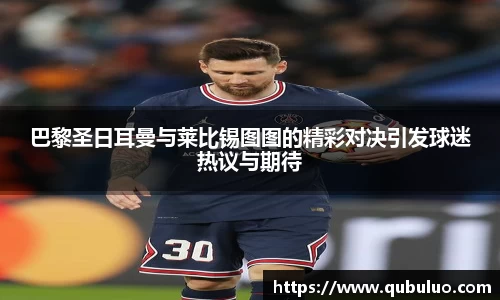 巴黎圣日耳曼与莱比锡图图的精彩对决引发球迷热议与期待