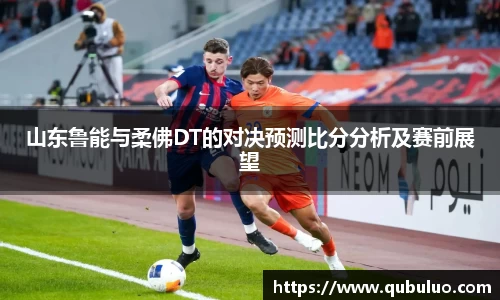 山东鲁能与柔佛DT的对决预测比分分析及赛前展望